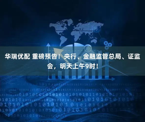 华瑞优配 重磅预告！央行、金融监管总局、证监会，明天上午9时！