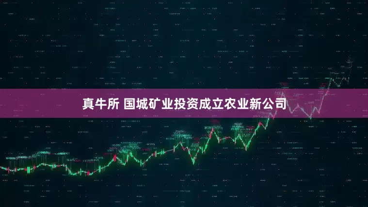 真牛所 国城矿业投资成立农业新公司