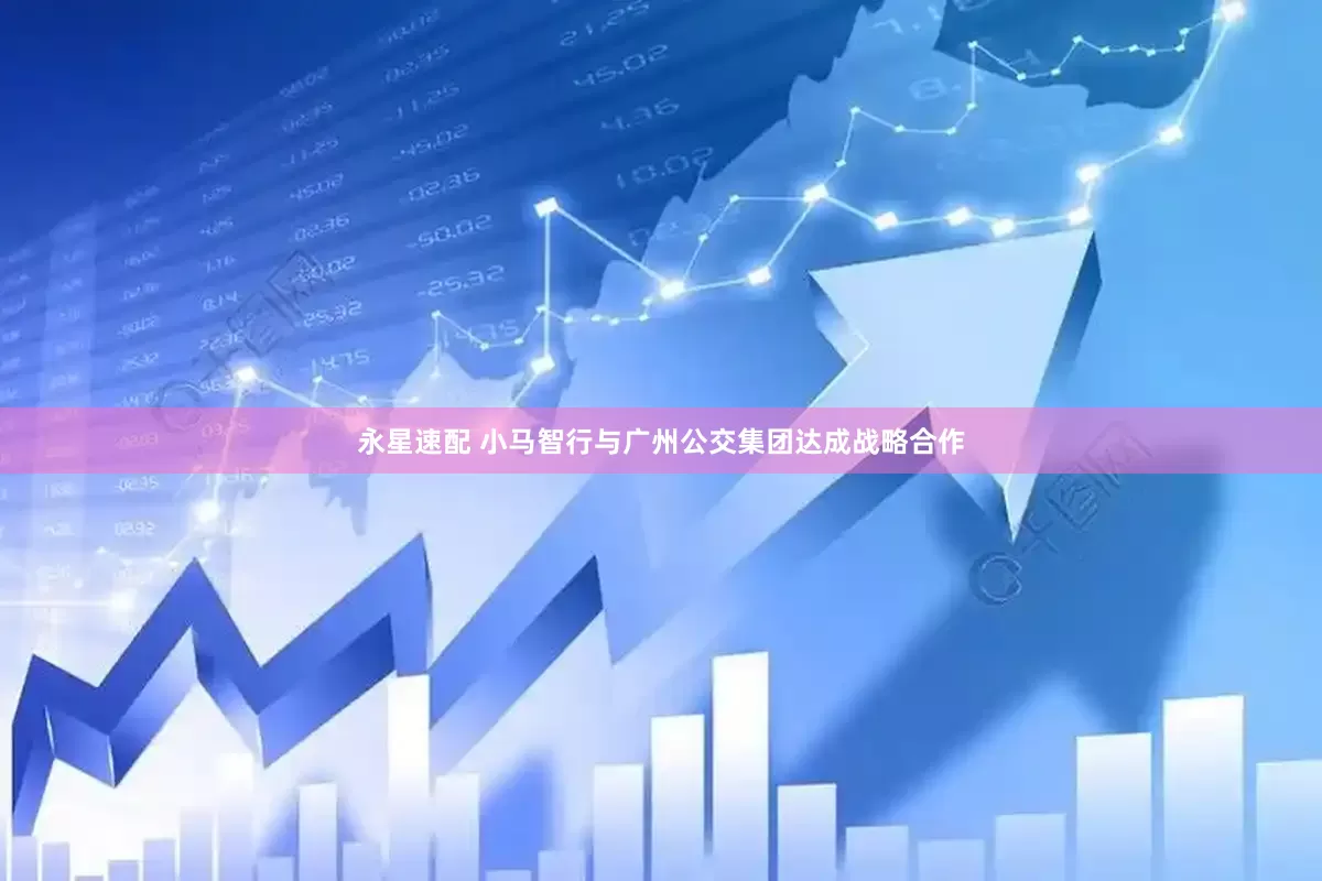 永星速配 小马智行与广州公交集团达成战略合作
